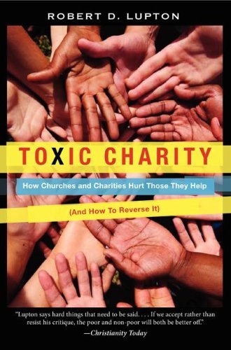Robert D. Lupton/Toxic Charity@ How Churches and Charities Hurt Those They Help (